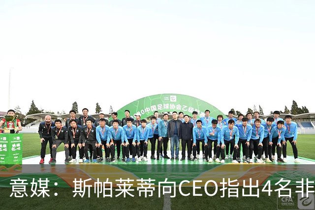 意媒：斯帕莱蒂向CEO指出4名非卖品，尤文为DV9开千万续约签字费